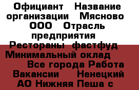 Официант › Название организации ­ Мясново, ООО › Отрасль предприятия ­ Рестораны, фастфуд › Минимальный оклад ­ 20 000 - Все города Работа » Вакансии   . Ненецкий АО,Нижняя Пеша с.